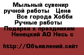 Мыльный сувенир ручной работы › Цена ­ 200 - Все города Хобби. Ручные работы » Подарки к праздникам   . Ненецкий АО,Несь с.